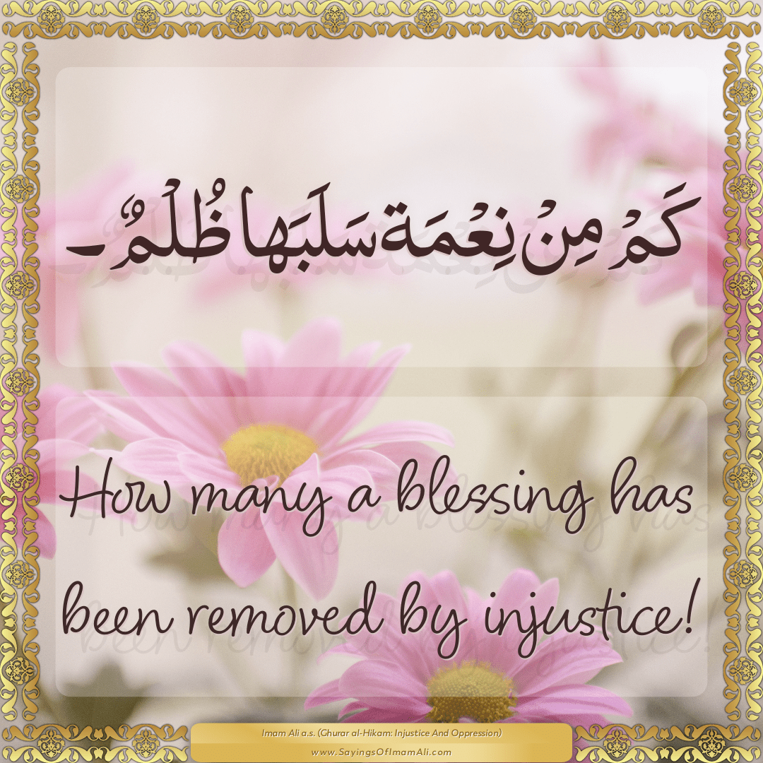 How many a blessing has been removed by injustice!